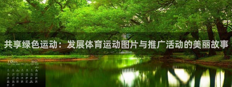 谈球吧体育：共享绿色运动：发展体育运动图片与推广活动的美丽故事