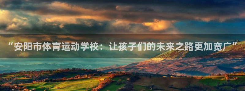 谈球吧体育：“安阳市体育运动学校：让孩子们的未来之路更加宽广”