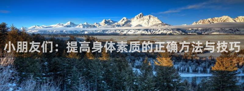 谈球吧体育：小朋友们：提高身体素质的正确方法与技巧