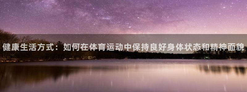 谈球吧：健康生活方式：如何在体育运动中保持良好身体状态和精神面貌