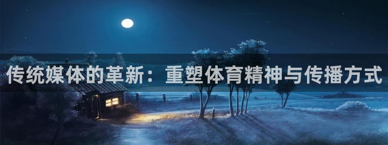 谈球吧：传统媒体的革新：重塑体育精神与传播方式