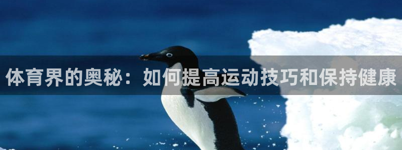 谈球吧体育：体育界的奥秘：如何提高运动技巧和保持健康