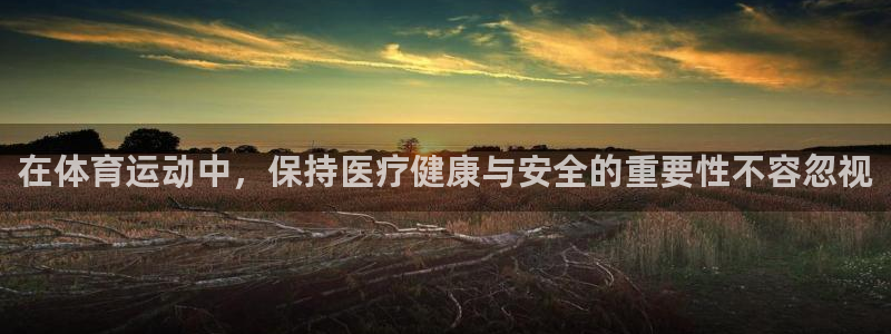 谈球吧体育官网：在体育运动中，保持医疗健康与安全的重要性不容忽视