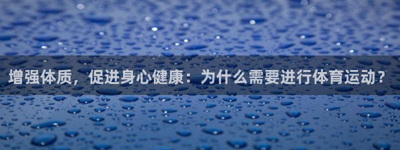 谈球吧体育官网：增强体质，促进身心健康：为什么需要进行体育运动？